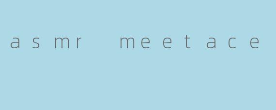 asmr meetace